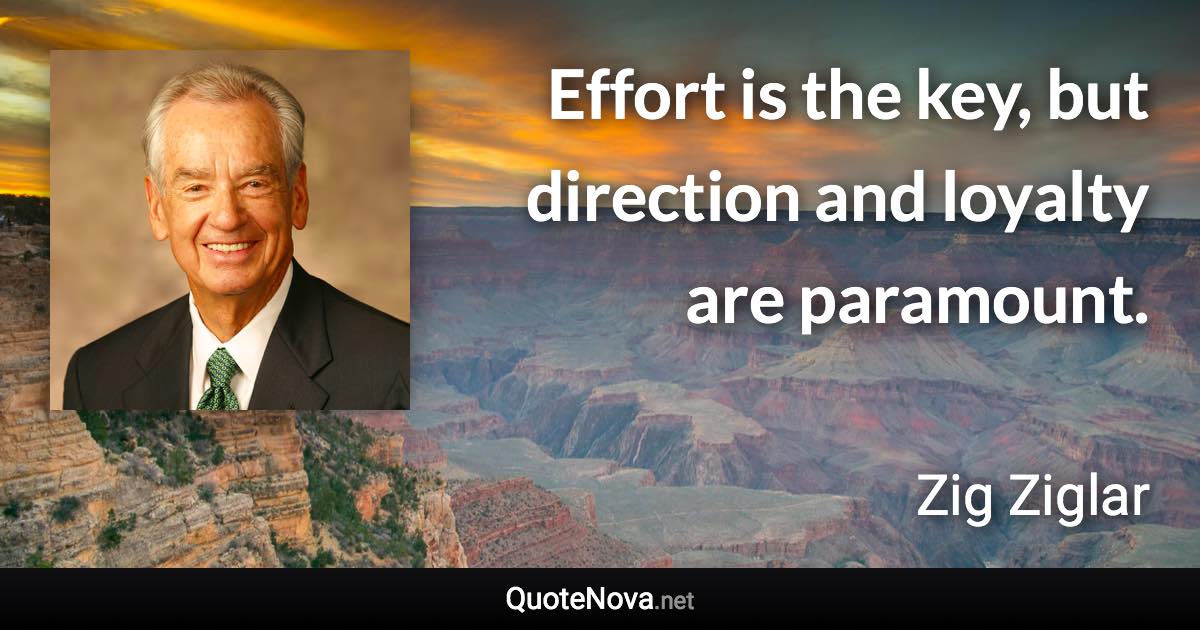 Effort is the key, but direction and loyalty are paramount. - Zig Ziglar quote