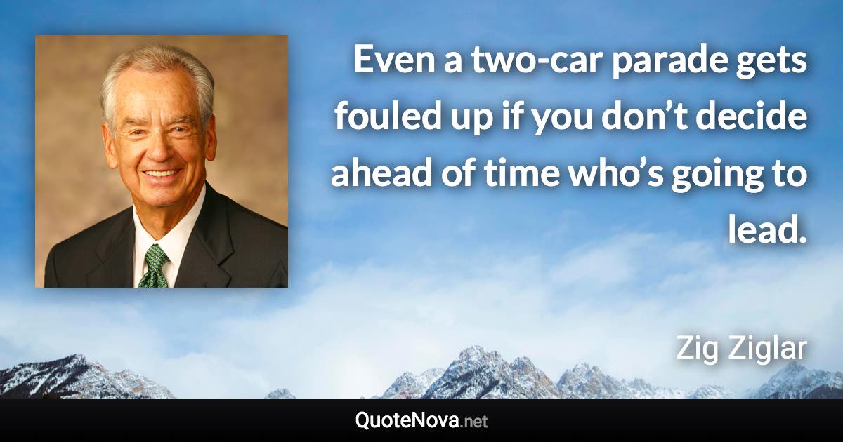 Even a two-car parade gets fouled up if you don’t decide ahead of time who’s going to lead. - Zig Ziglar quote