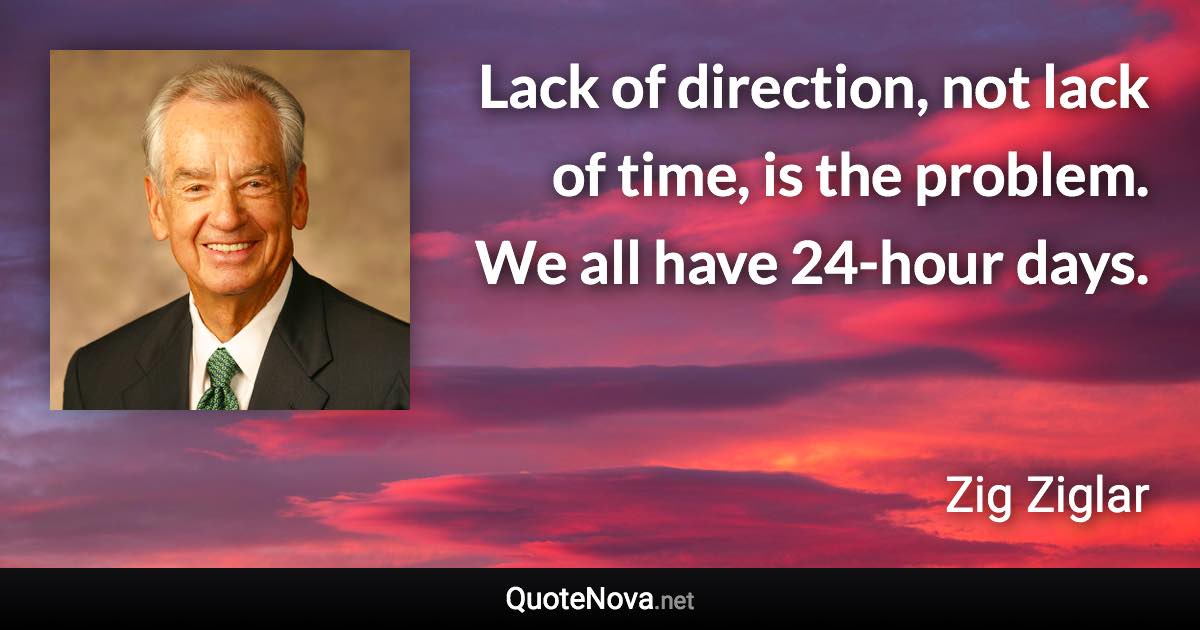 Lack of direction, not lack of time, is the problem. We all have 24-hour days. - Zig Ziglar quote