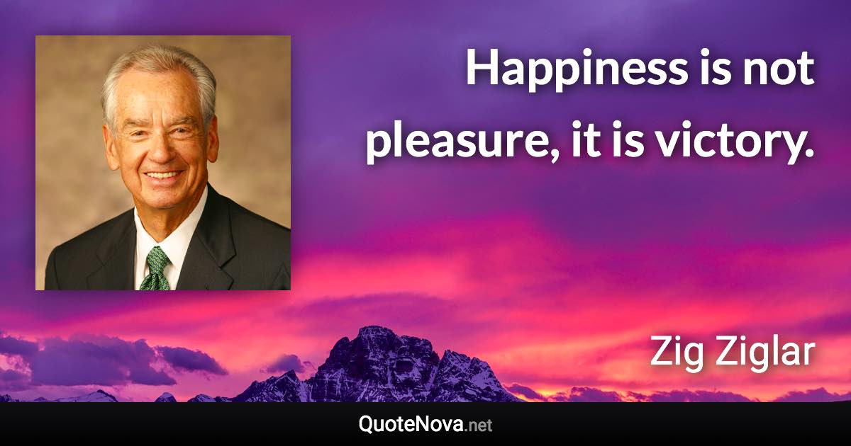 Happiness is not pleasure, it is victory. - Zig Ziglar quote