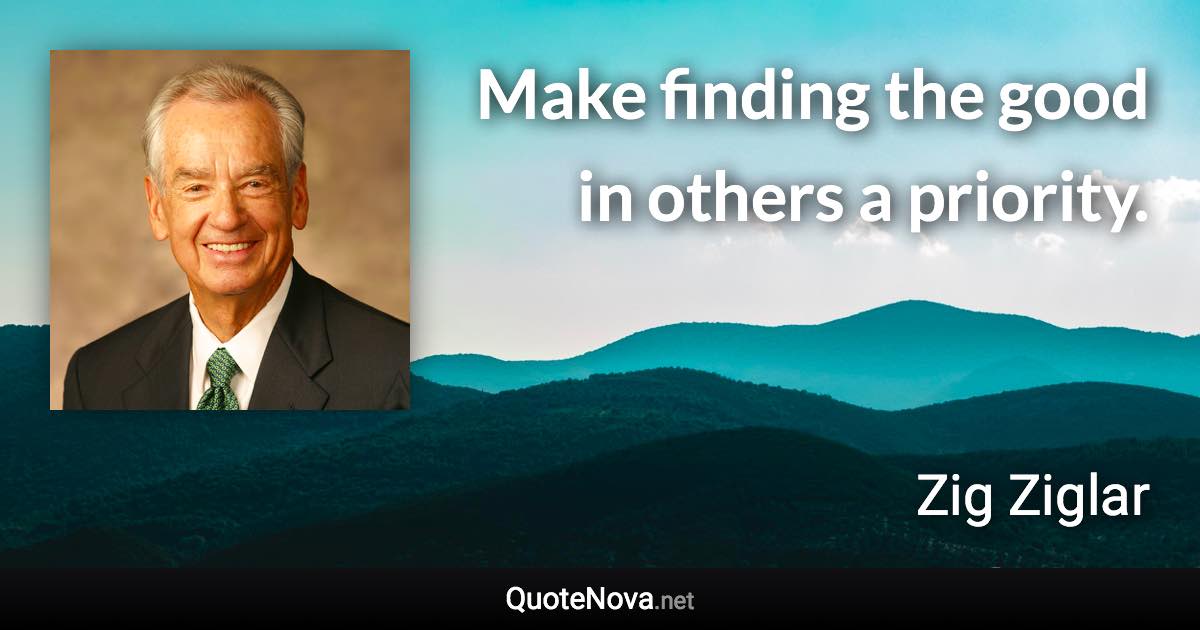 Make finding the good in others a priority. - Zig Ziglar quote
