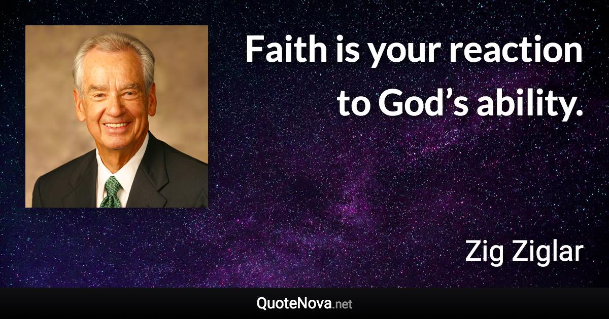 Faith is your reaction to God’s ability. - Zig Ziglar quote