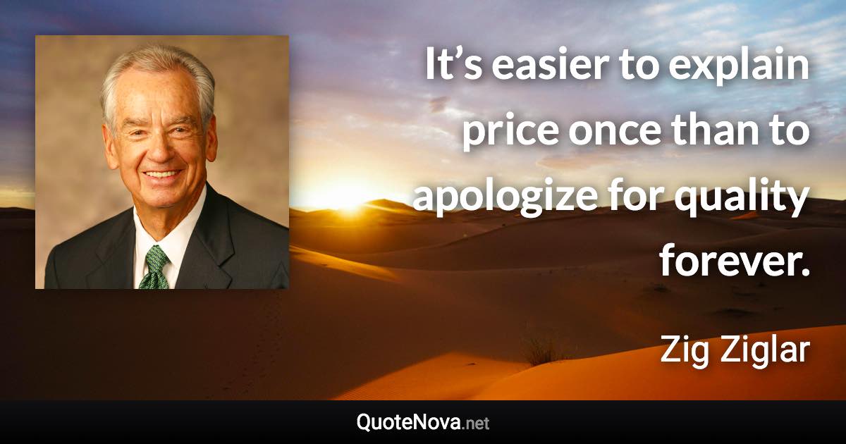 It’s easier to explain price once than to apologize for quality forever. - Zig Ziglar quote