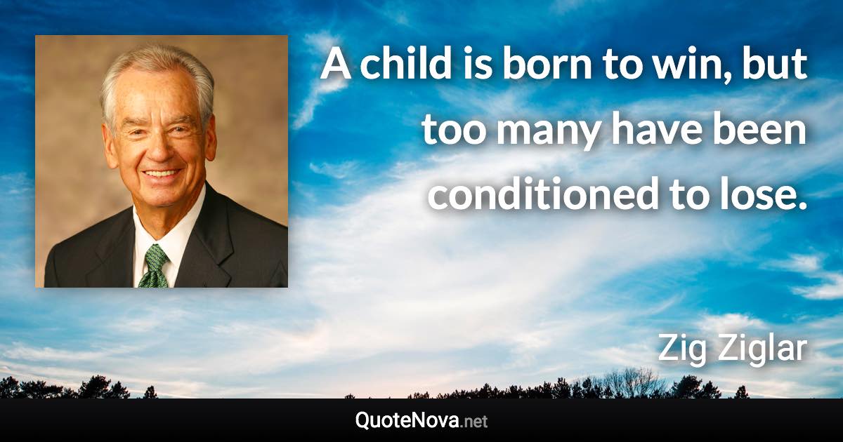 A child is born to win, but too many have been conditioned to lose. - Zig Ziglar quote