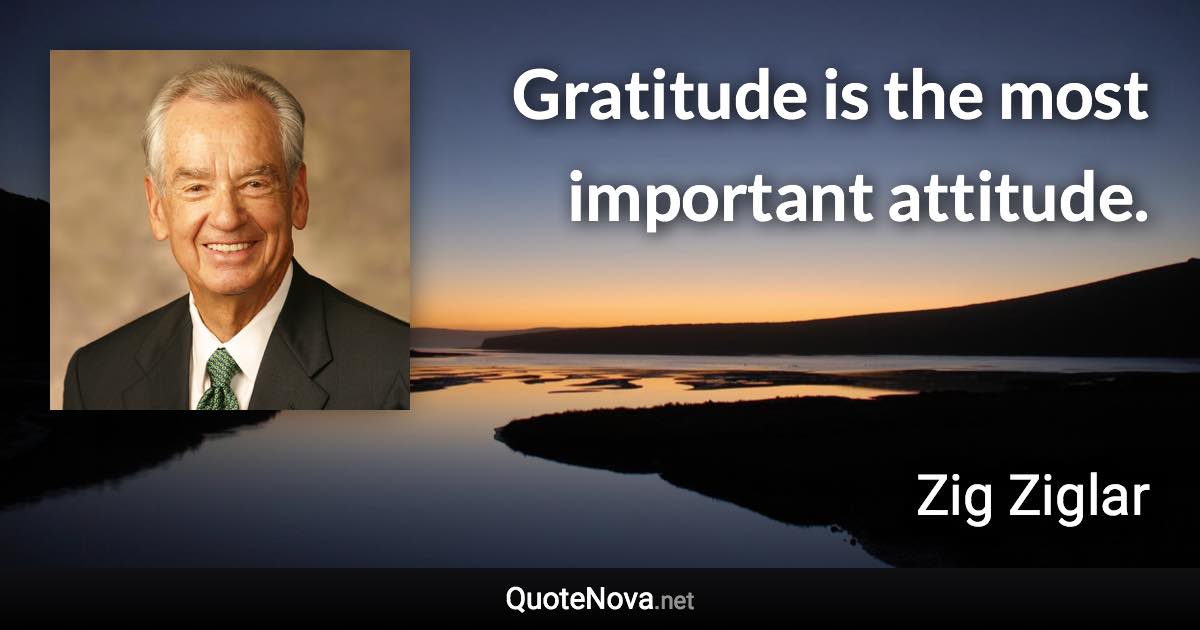 Gratitude is the most important attitude. - Zig Ziglar quote