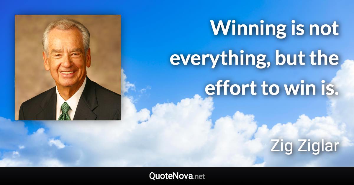 Winning is not everything, but the effort to win is. - Zig Ziglar quote