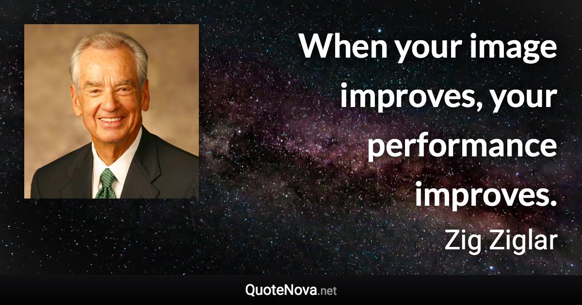 When your image improves, your performance improves. - Zig Ziglar quote