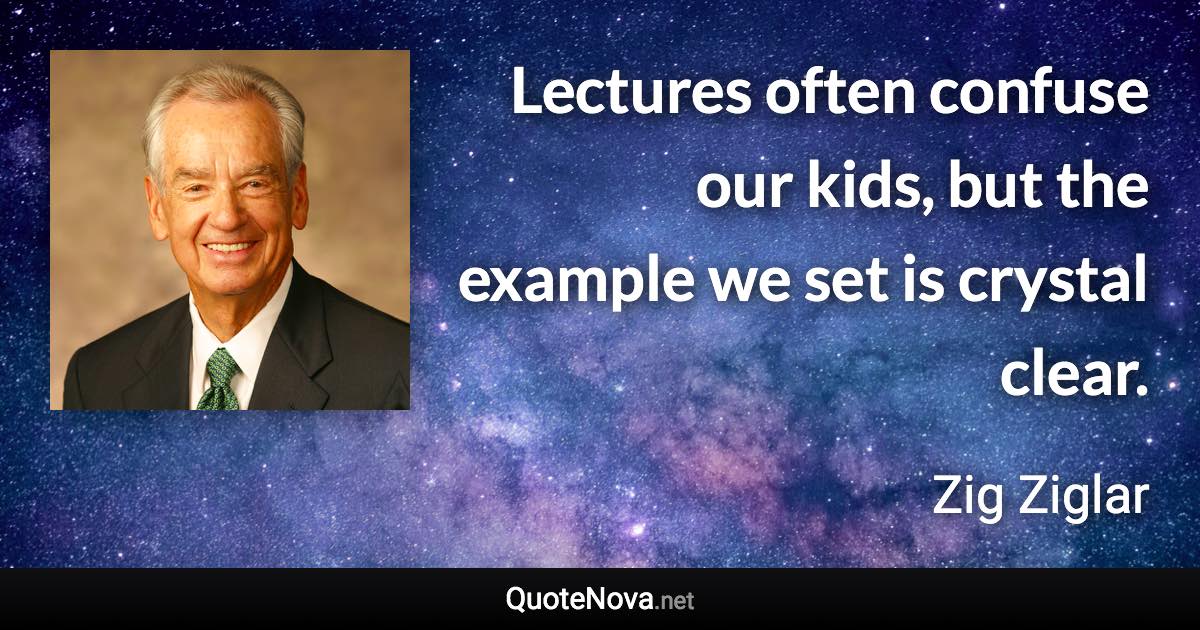 Lectures often confuse our kids, but the example we set is crystal clear. - Zig Ziglar quote