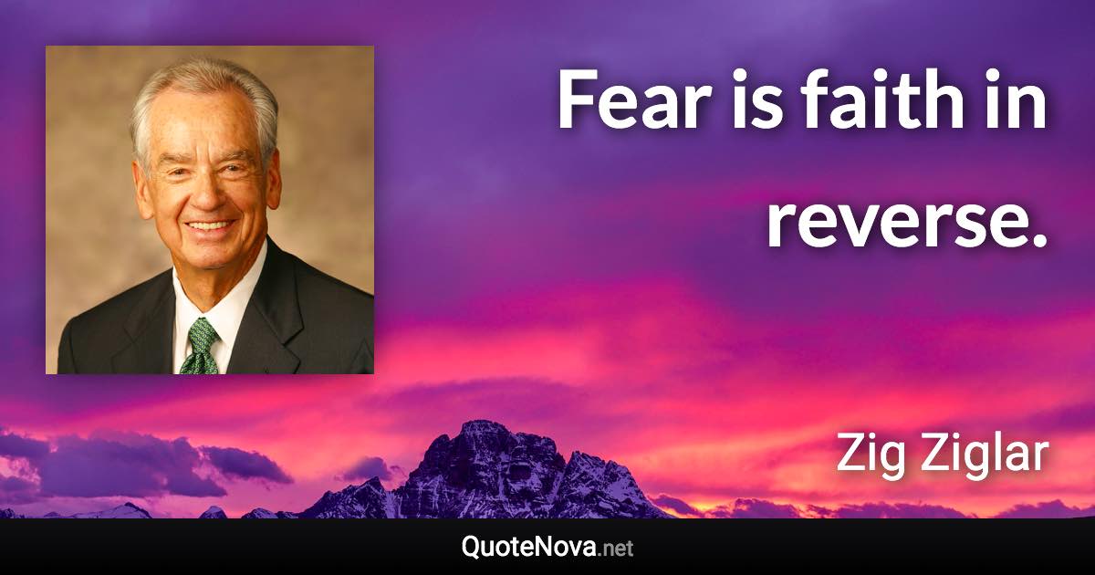 Fear is faith in reverse. - Zig Ziglar quote