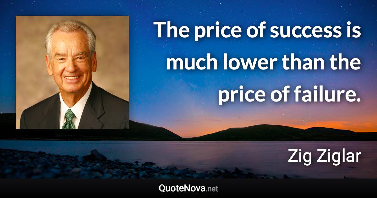 The price of success is much lower than the price of failure. - Zig Ziglar quote