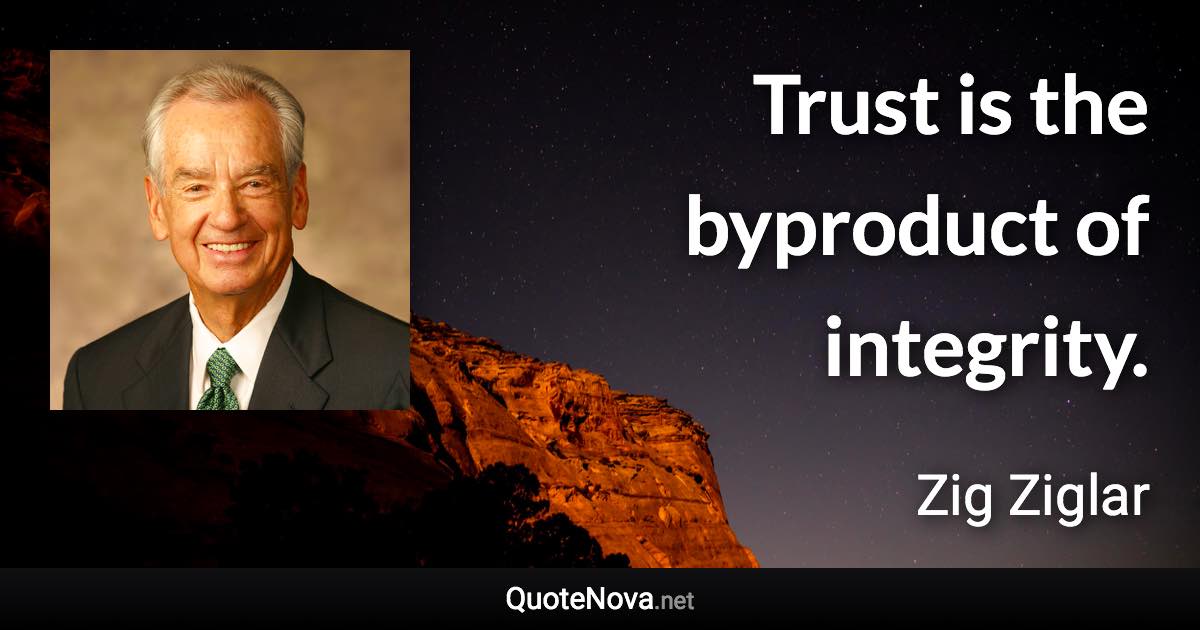 Trust is the byproduct of integrity. - Zig Ziglar quote