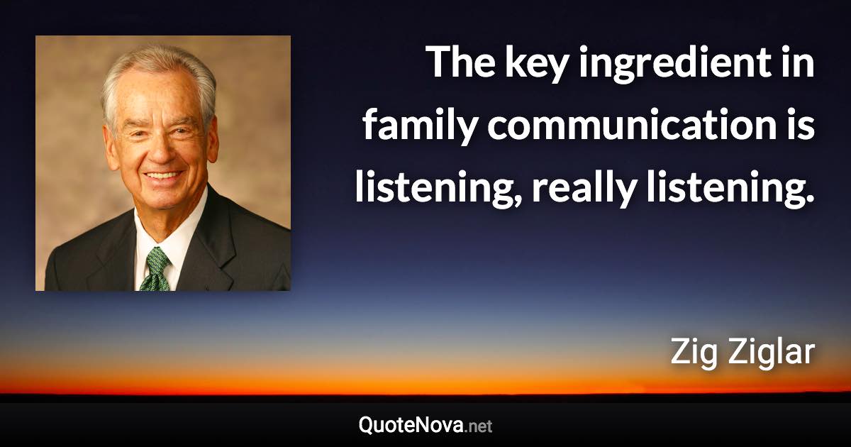 The key ingredient in family communication is listening, really listening. - Zig Ziglar quote