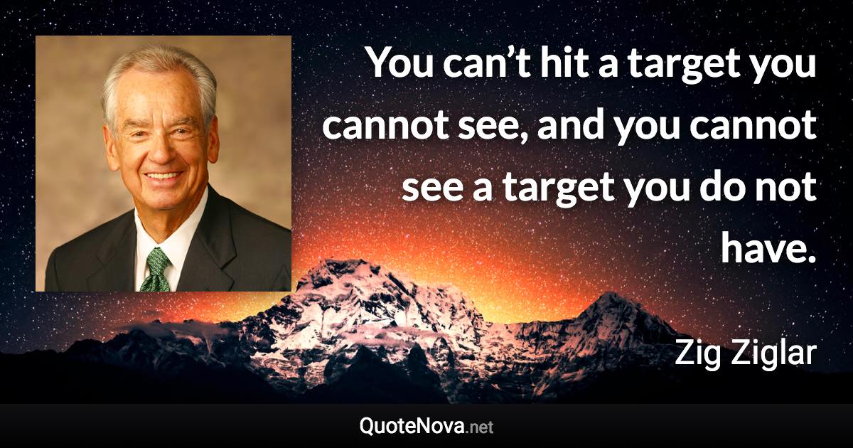 You can’t hit a target you cannot see, and you cannot see a target you do not have. - Zig Ziglar quote