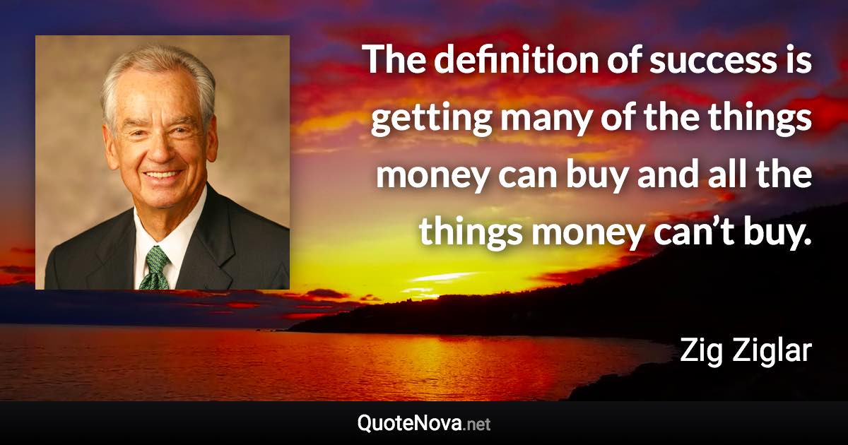 The definition of success is getting many of the things money can buy and all the things money can’t buy. - Zig Ziglar quote