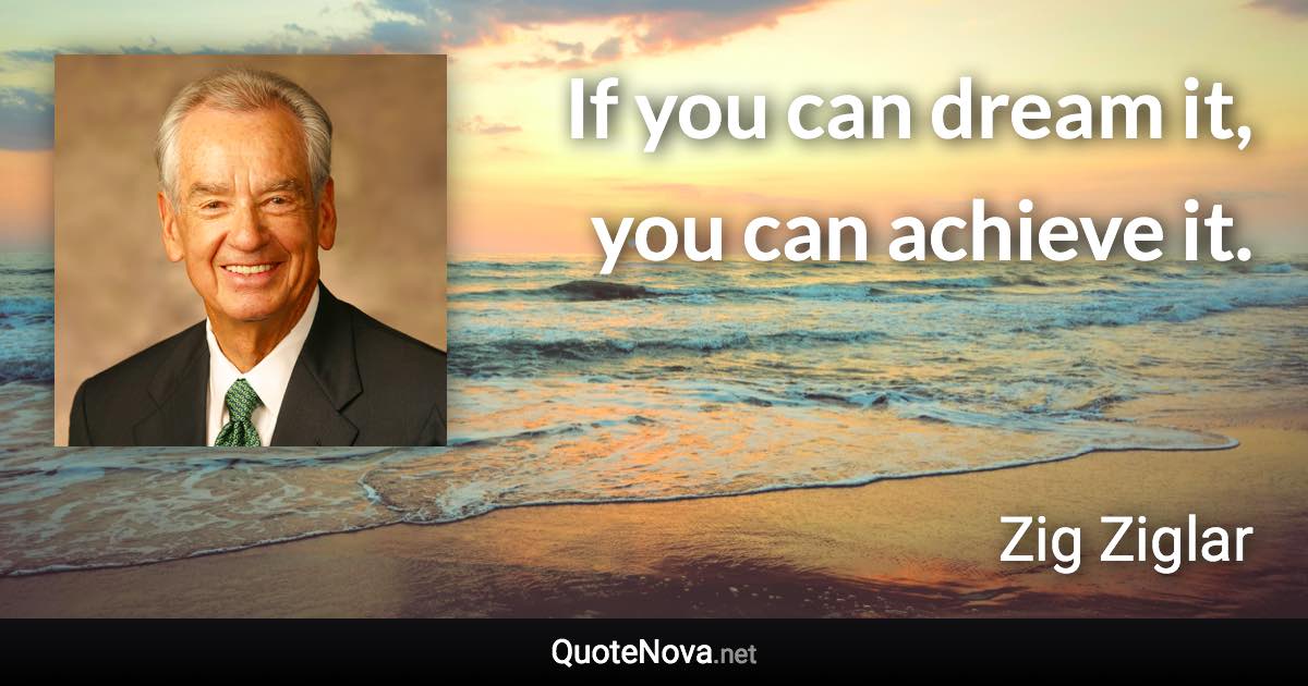 If you can dream it, you can achieve it. - Zig Ziglar quote