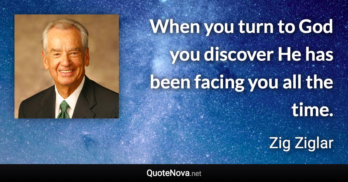 When you turn to God you discover He has been facing you all the time. - Zig Ziglar quote