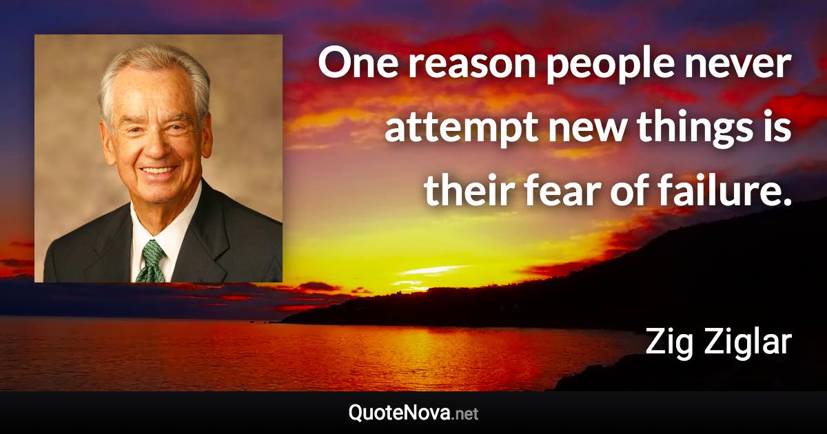 One reason people never attempt new things is their fear of failure. - Zig Ziglar quote