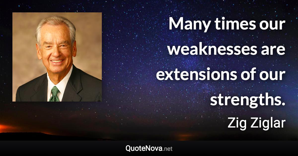 Many times our weaknesses are extensions of our strengths. - Zig Ziglar quote