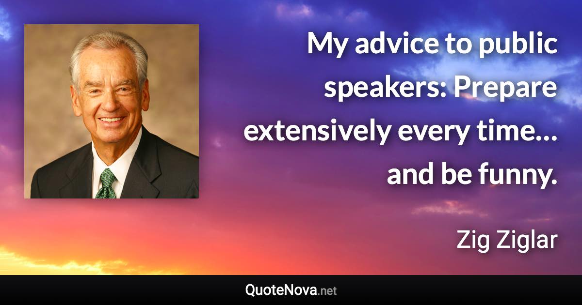 My advice to public speakers: Prepare extensively every time… and be funny. - Zig Ziglar quote