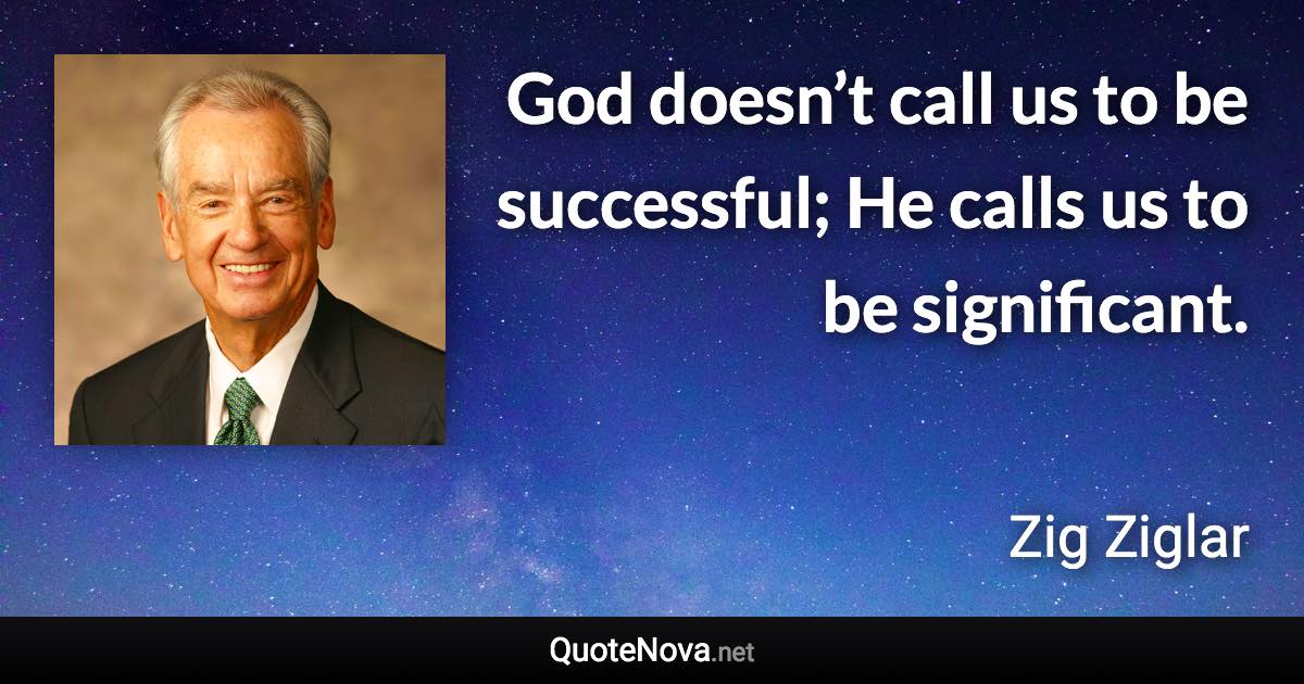 God doesn’t call us to be successful; He calls us to be significant. - Zig Ziglar quote