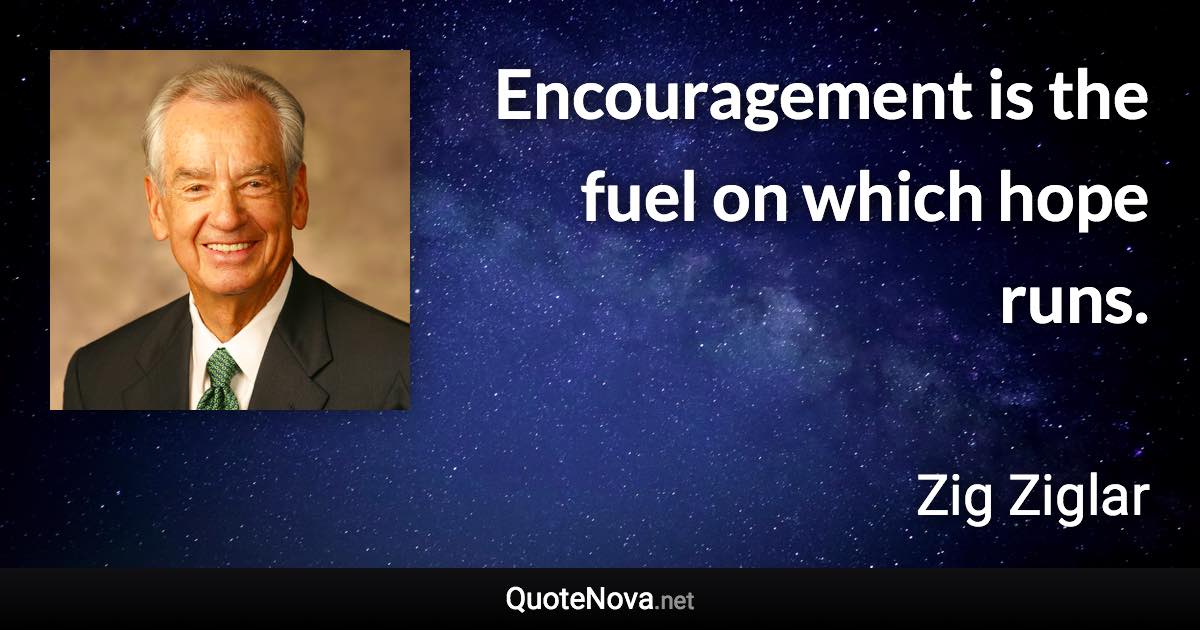 Encouragement is the fuel on which hope runs. - Zig Ziglar quote