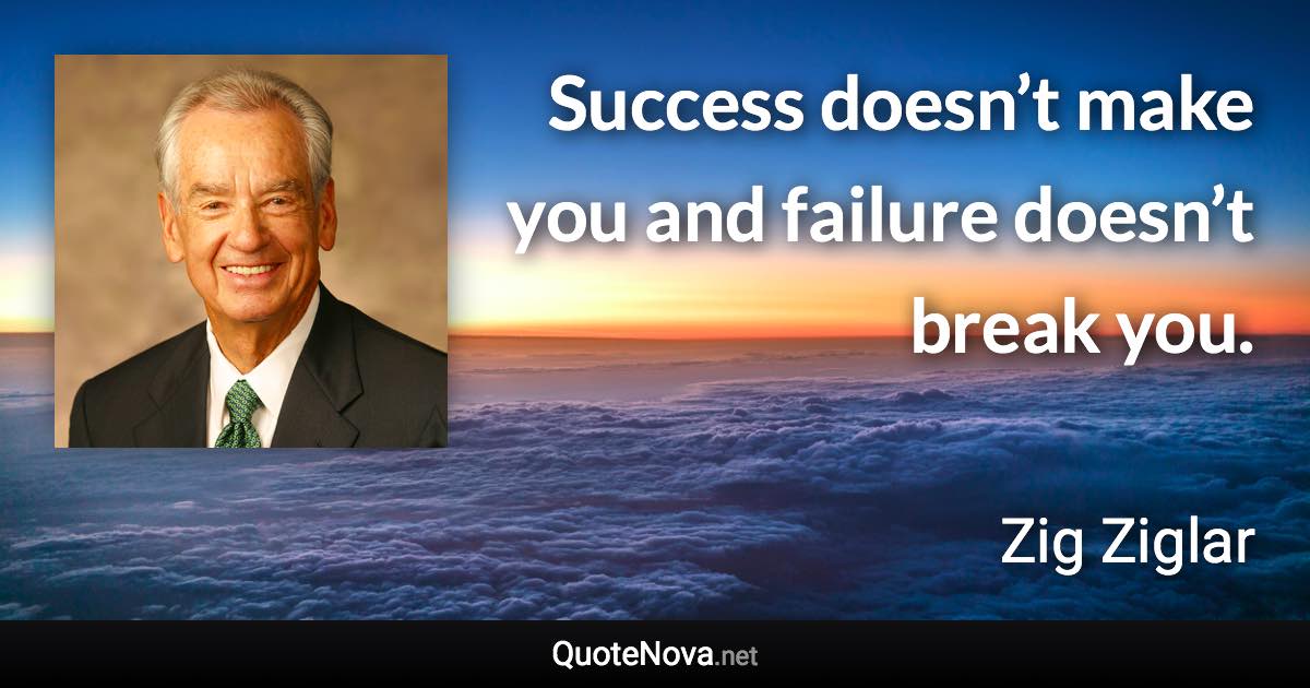 Success doesn’t make you and failure doesn’t break you. - Zig Ziglar quote