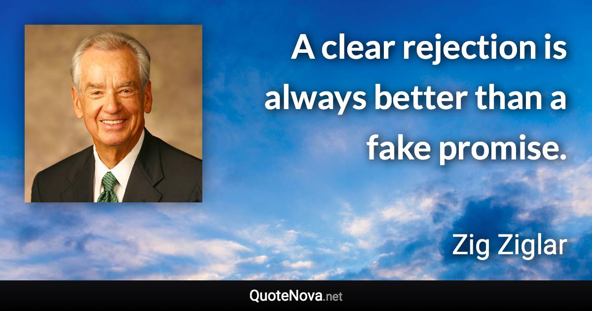 A clear rejection is always better than a fake promise. - Zig Ziglar quote