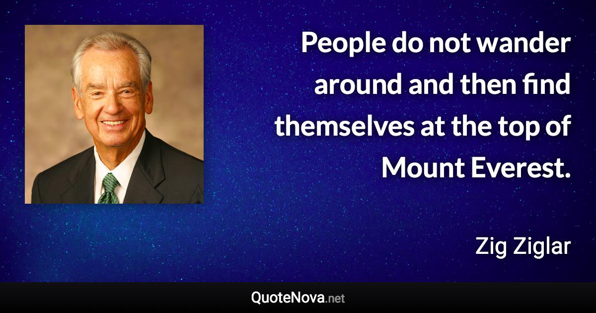 People do not wander around and then find themselves at the top of Mount Everest. - Zig Ziglar quote