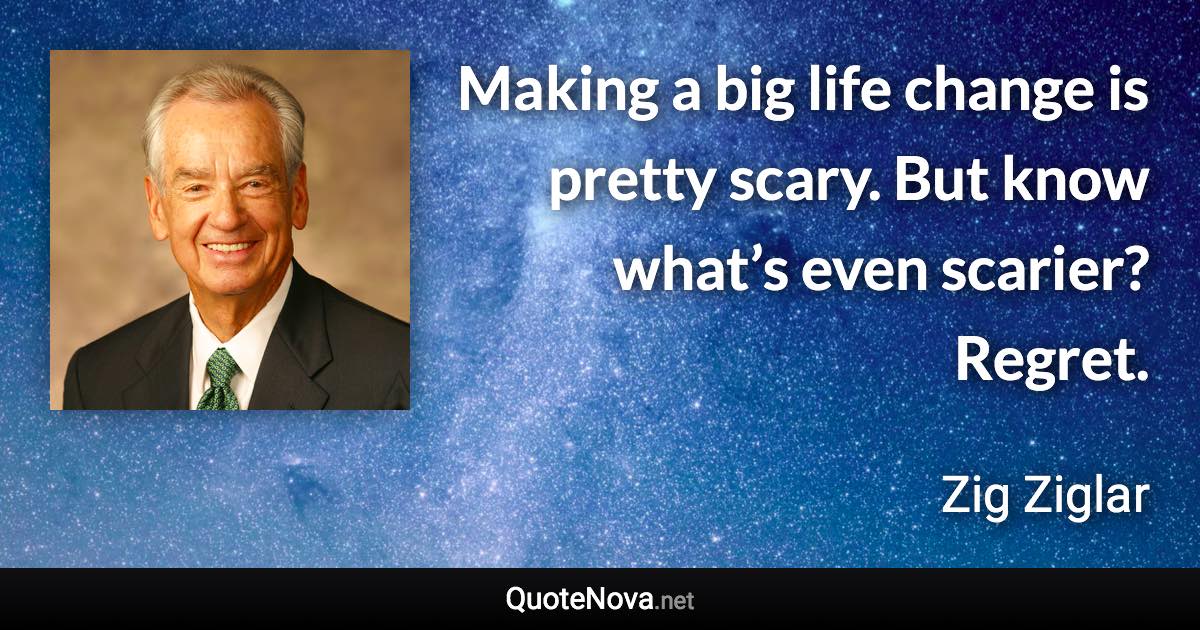 Making a big life change is pretty scary. But know what’s even scarier? Regret. - Zig Ziglar quote