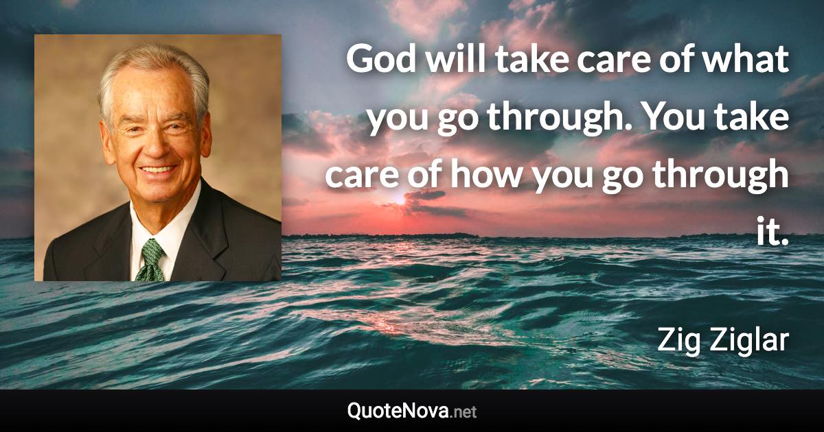 God will take care of what you go through. You take care of how you go through it. - Zig Ziglar quote