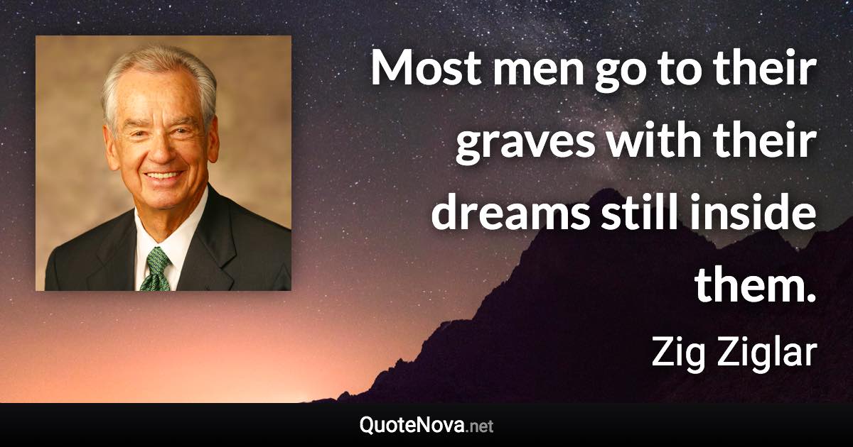 Most men go to their graves with their dreams still inside them. - Zig Ziglar quote