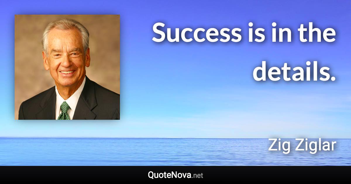 Success is in the details. - Zig Ziglar quote