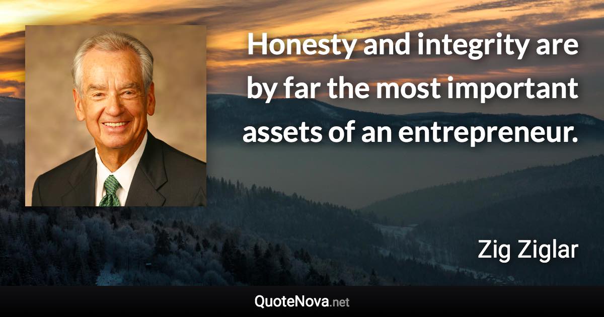 Honesty and integrity are by far the most important assets of an entrepreneur. - Zig Ziglar quote