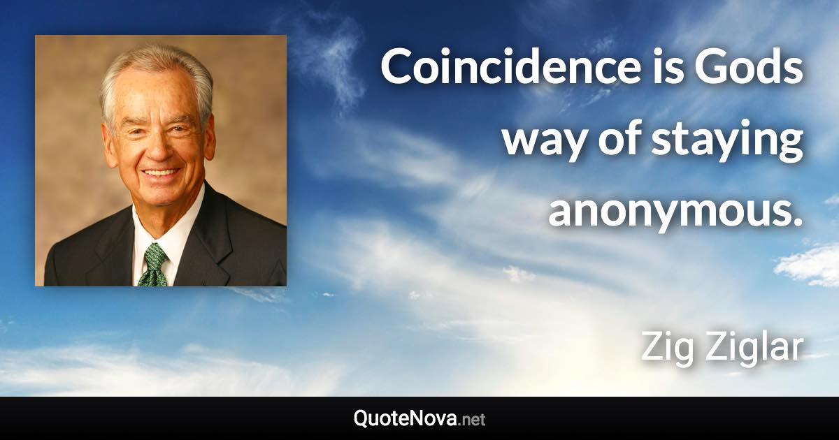 Coincidence is Gods way of staying anonymous. - Zig Ziglar quote