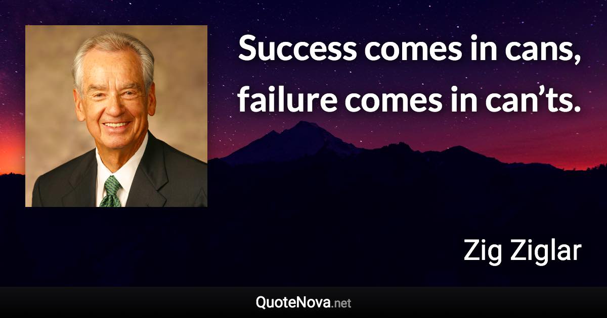 Success comes in cans, failure comes in can’ts. - Zig Ziglar quote