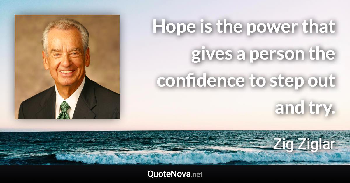 Hope is the power that gives a person the confidence to step out and try. - Zig Ziglar quote