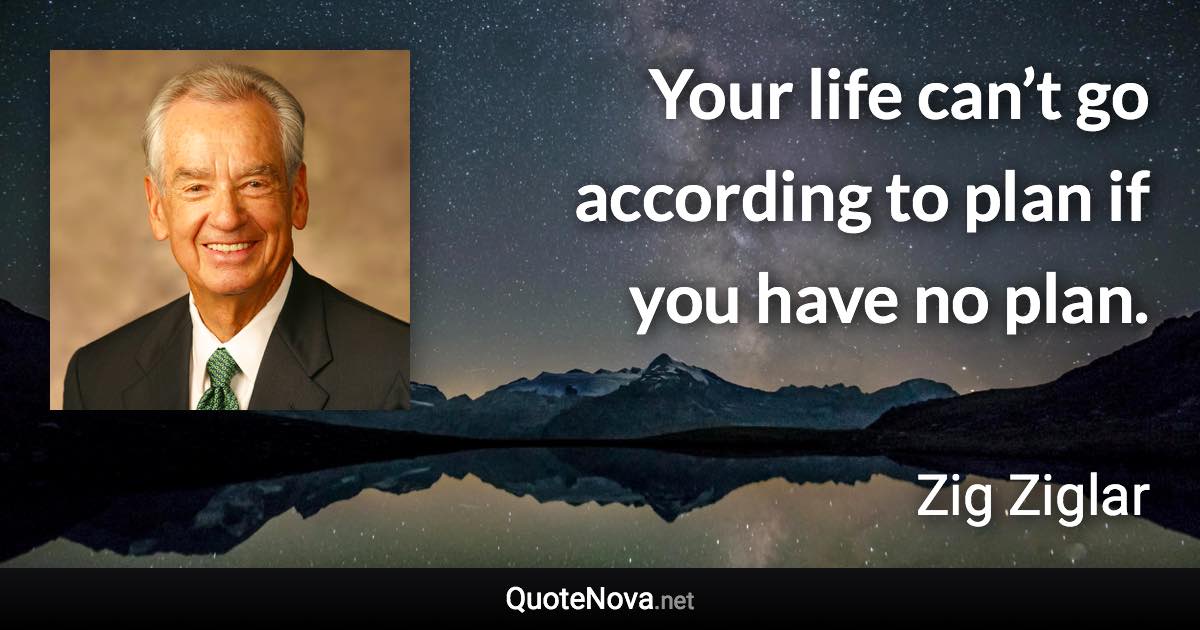 Your life can’t go according to plan if you have no plan. - Zig Ziglar quote