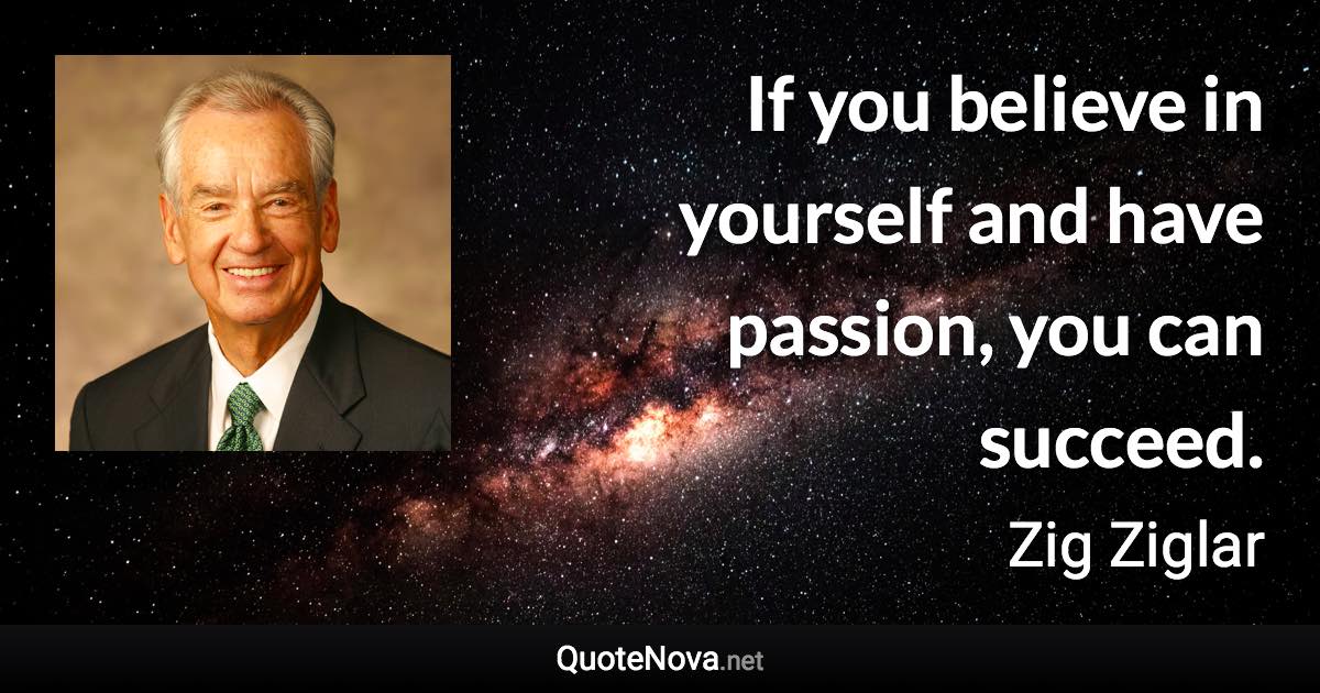 If you believe in yourself and have passion, you can succeed. - Zig Ziglar quote