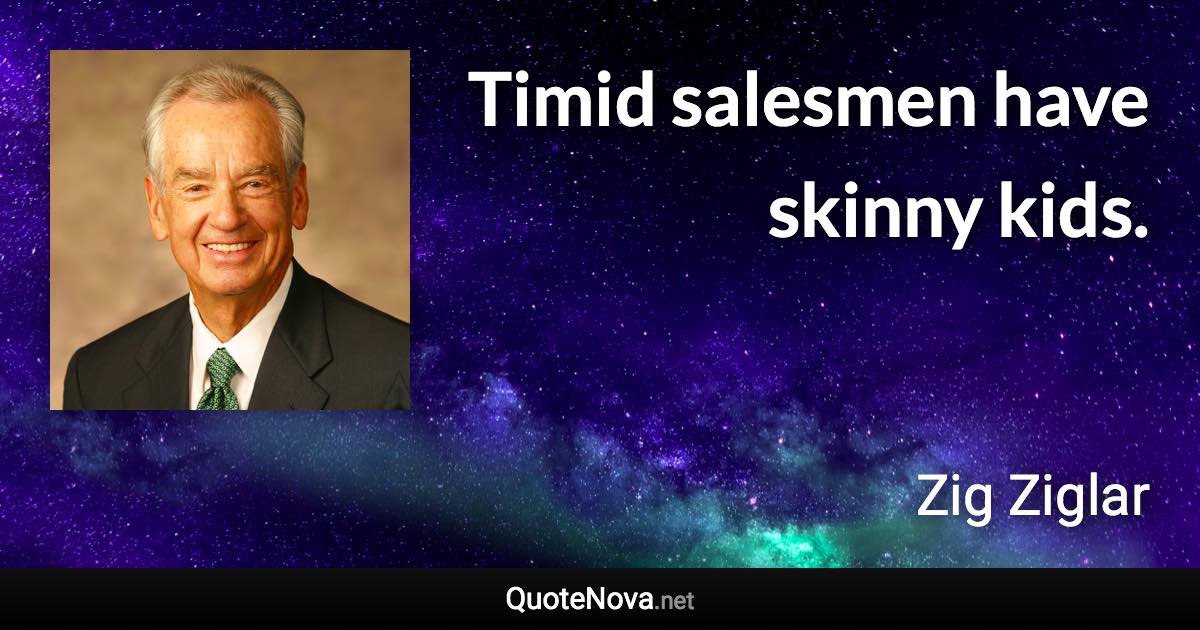 Timid salesmen have skinny kids. - Zig Ziglar quote